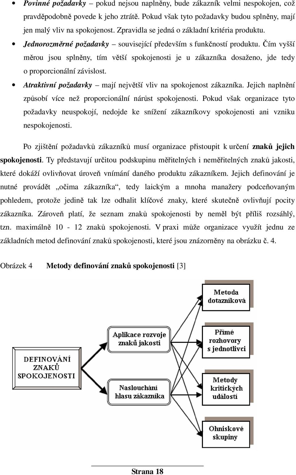 Čím vyšší měrou jsou splněny, tím větší spokojenosti je u zákazníka dosaženo, jde tedy o proporcionální závislost. Atraktivní požadavky mají největší vliv na spokojenost zákazníka.