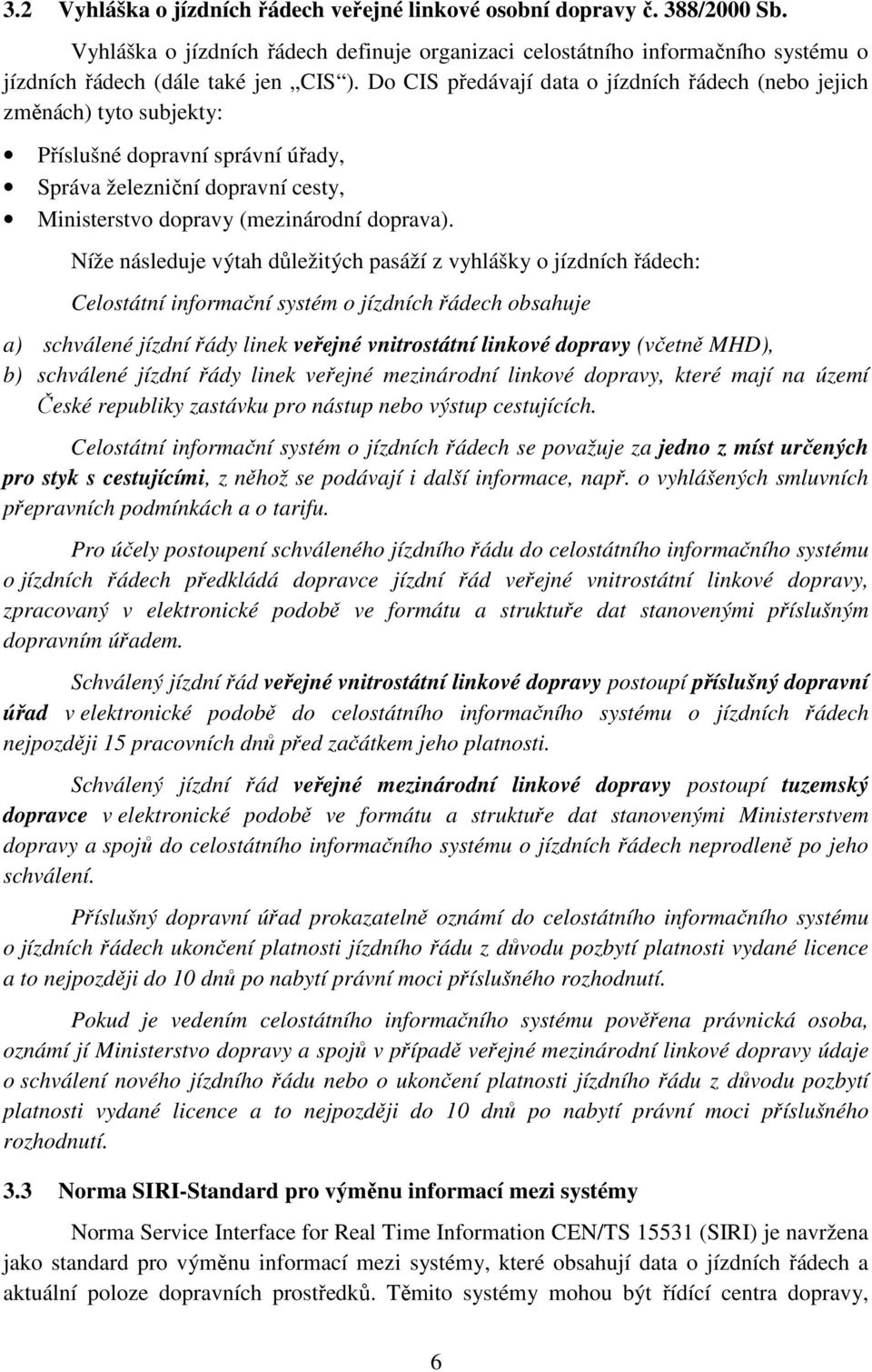 Níže následuje výtah důležitých pasáží z vyhlášky o jízdních řádech: Celostátní informační systém o jízdních řádech obsahuje a) schválené jízdní řády linek veřejné vnitrostátní linkové dopravy