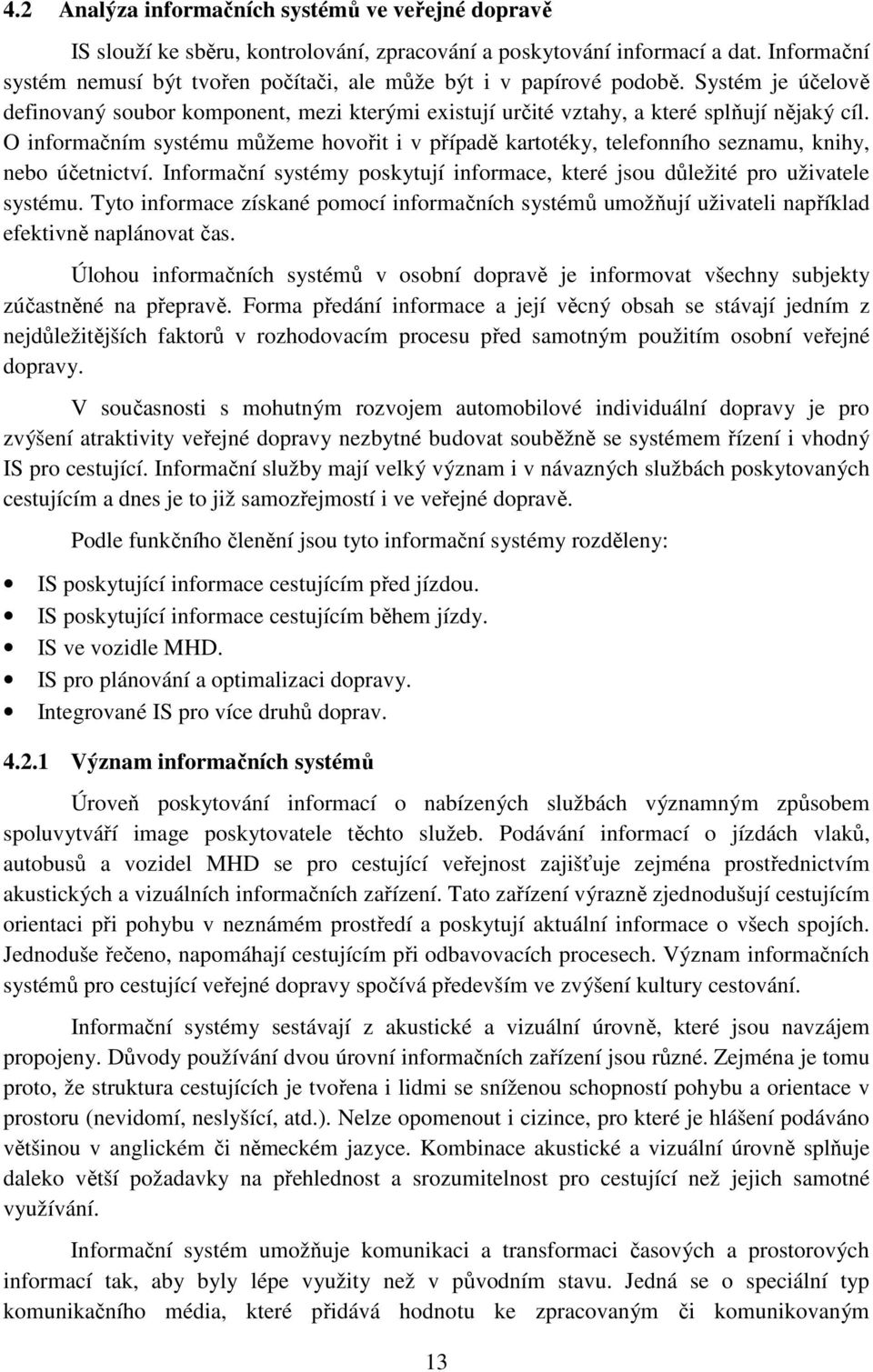 O informačním systému můžeme hovořit i v případě kartotéky, telefonního seznamu, knihy, nebo účetnictví. Informační systémy poskytují informace, které jsou důležité pro uživatele systému.