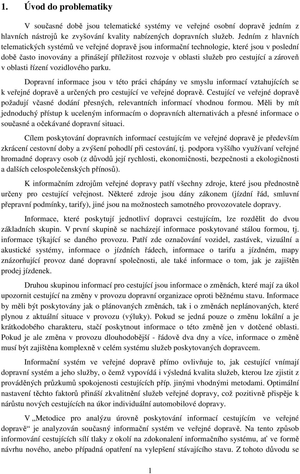 zároveň v oblasti řízení vozidlového parku. Dopravní informace jsou v této práci chápány ve smyslu informací vztahujících se k veřejné dopravě a určených pro cestující ve veřejné dopravě.