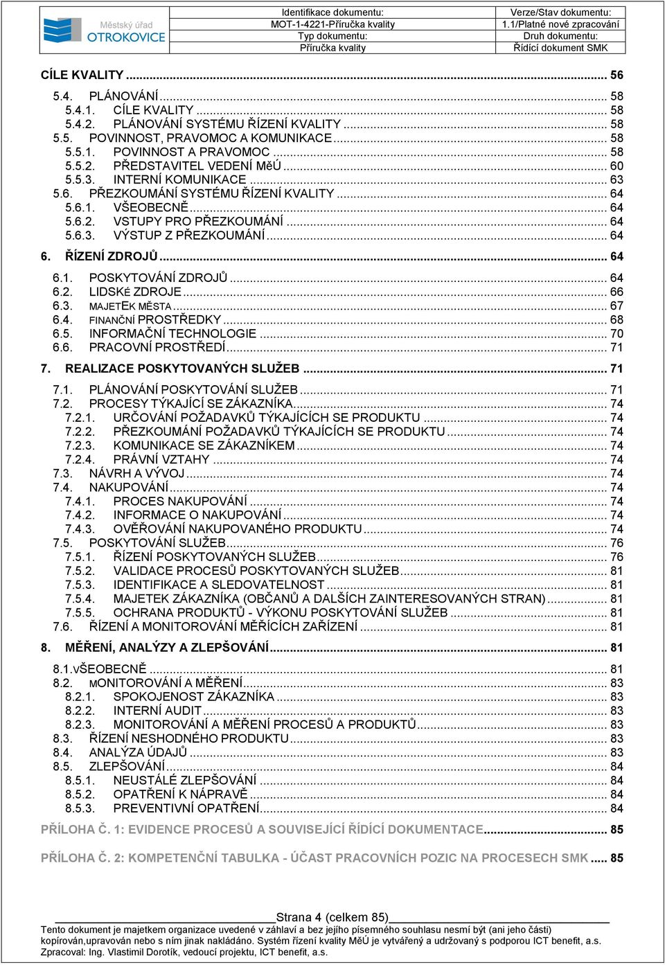 .. 64 6. ŘÍZENÍ ZDROJŮ... 64 6.1. POSKYTOVÁNÍ ZDROJŮ... 64 6.2. LIDSKÉ ZDROJE... 66 6.3. MAJETEK MĚSTA... 67 6.4. FINANČNÍ PROSTŘEDKY... 68 6.5. INFORMAČNÍ TECHNOLOGIE... 70 6.6. PRACOVNÍ PROSTŘEDÍ.