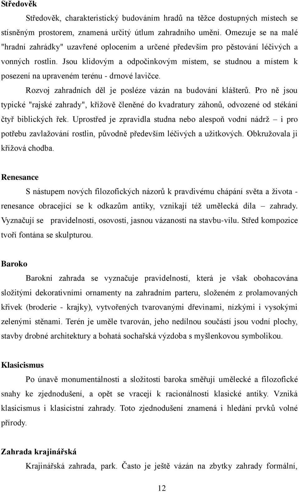 Jsou klidovým a odpočinkovým místem, se studnou a místem k posezení na upraveném terénu - drnové lavičce. Rozvoj zahradních děl je posléze vázán na budování klášterů.