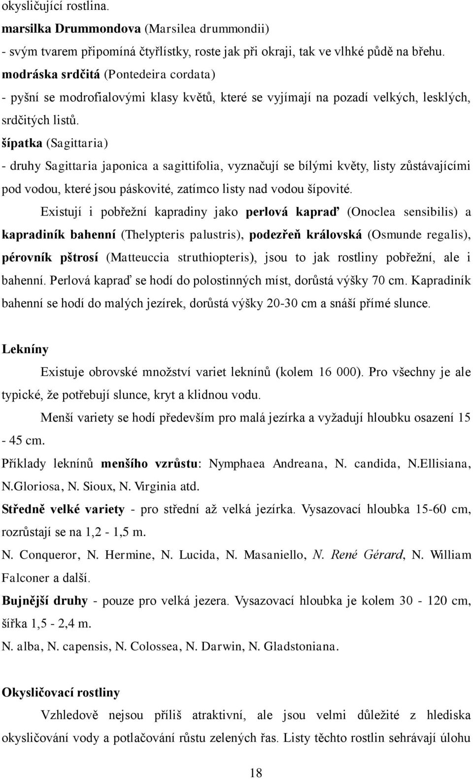 šípatka (Sagittaria) - druhy Sagittaria japonica a sagittifolia, vyznačují se bílými květy, listy zůstávajícími pod vodou, které jsou páskovité, zatímco listy nad vodou šípovité.