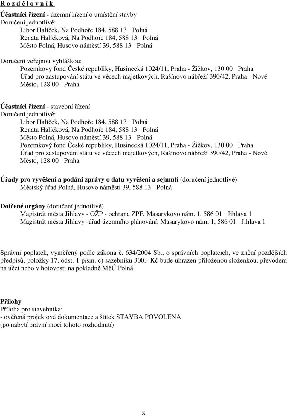 nábřeží 390/42, Praha - Nové Město, 128 00 Praha Účastníci řízení - stavební řízení Doručení jednotlivě: Libor Halíček, Na Podhoře 184, 588 13 Polná Renáta Halíčková, Na Podhoře 184, 588 13 Polná