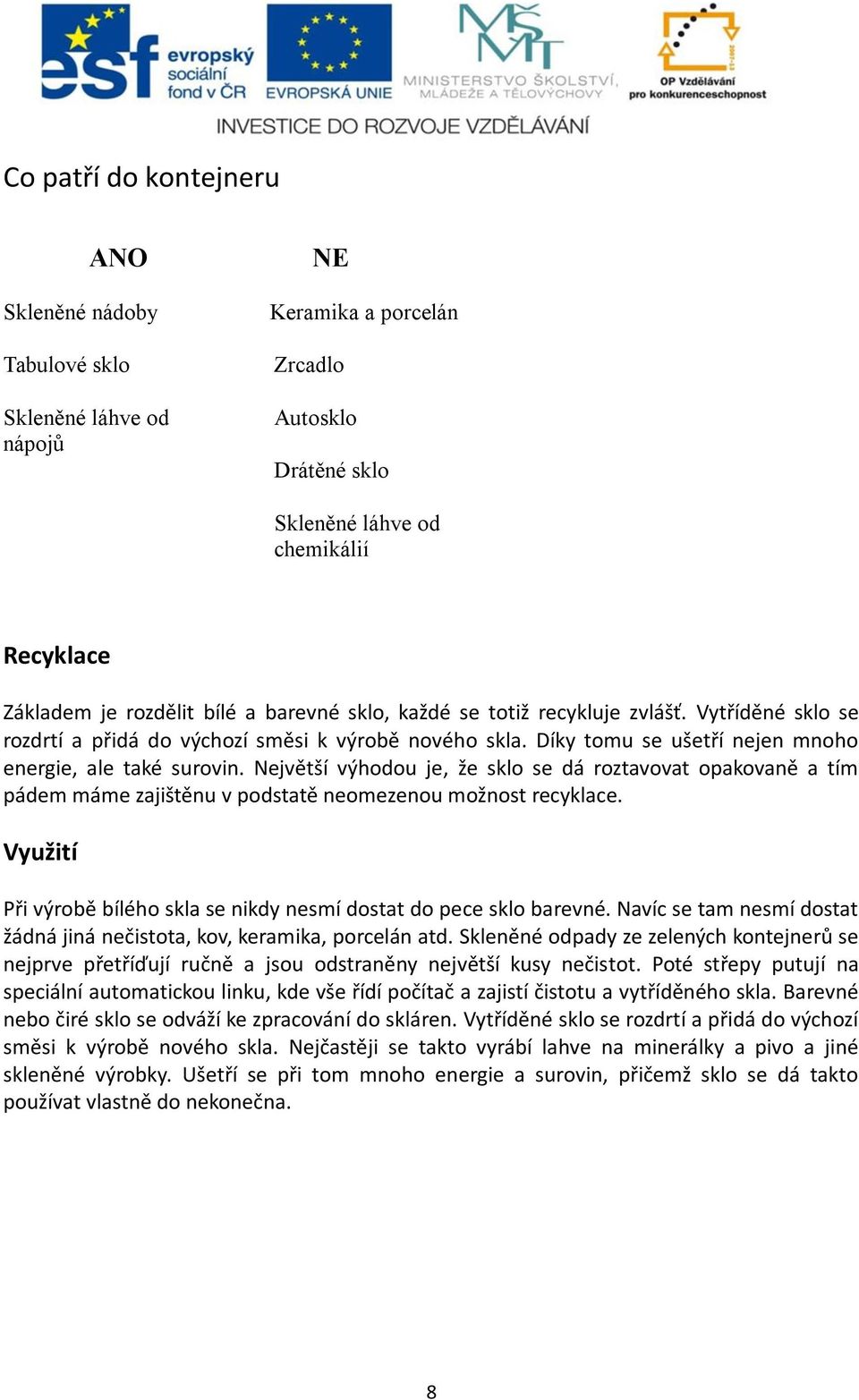 Největší výhodou je, že sklo se dá roztavovat opakovaně a tím pádem máme zajištěnu v podstatě neomezenou možnost recyklace. Využití Při výrobě bílého skla se nikdy nesmí dostat do pece sklo barevné.