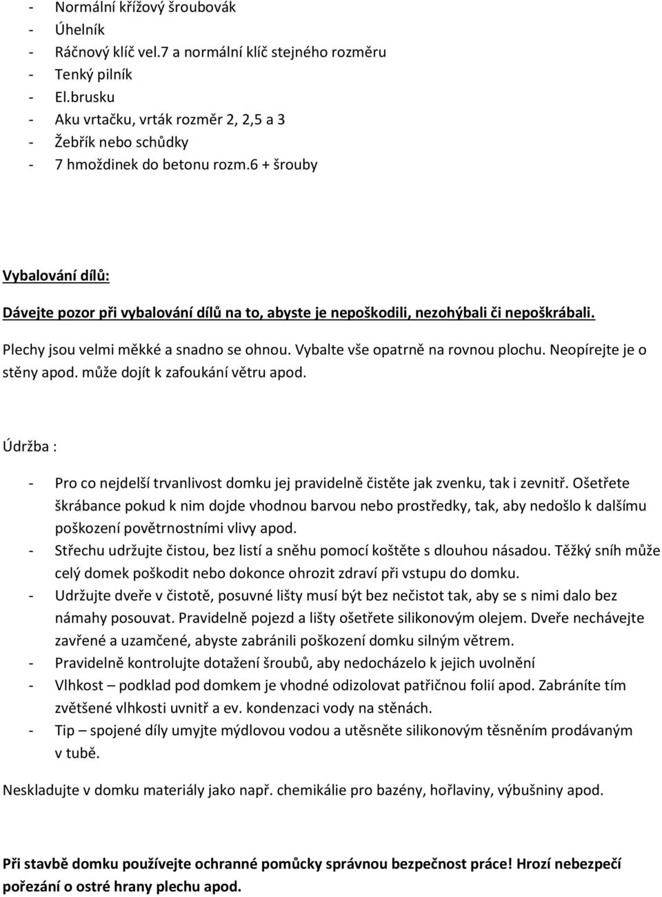 6 + šrouby Vybalování dílů: Dávejte pozor při vybalování dílů na to, abyste je nepoškodili, nezohýbali či nepoškrábali. Plechy jsou velmi měkké a snadno se ohnou. Vybalte vše opatrně na rovnou plochu.