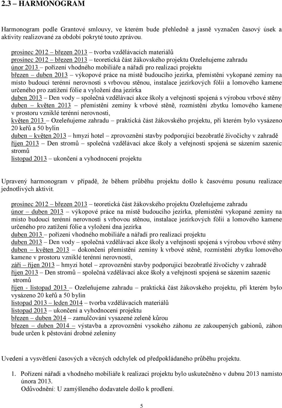 projektu březen duben 2013 výkopové práce na místě budoucího jezírka, přemístění vykopané zeminy na místo budoucí terénní nerovnosti s vrbovou stěnou, instalace jezírkových fólií a lomového kamene