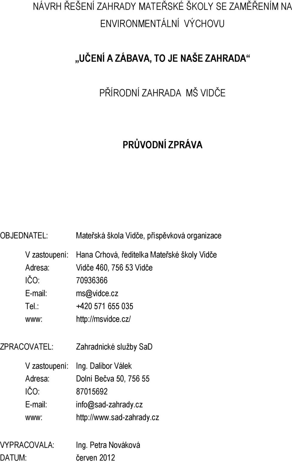 Vidče IČO: 70936366 E-mail: ms@vidce.cz Tel.: +420 571 655 035 www: http://msvidce.cz/ ZPRACOVATEL: Zahradnické služby SaD V zastoupení: Ing.