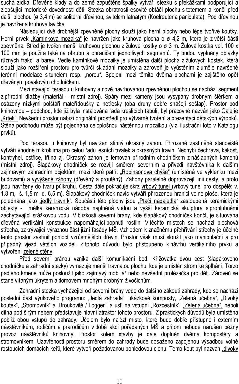 Následující dvě drobnější zpevněné plochy slouží jako herní plochy nebo lépe tvořivé koutky. Herní prvek Kamínková mozaika je navržen jako kruhová plocha o ø 4,2 m, která je z větší části zpevněna.