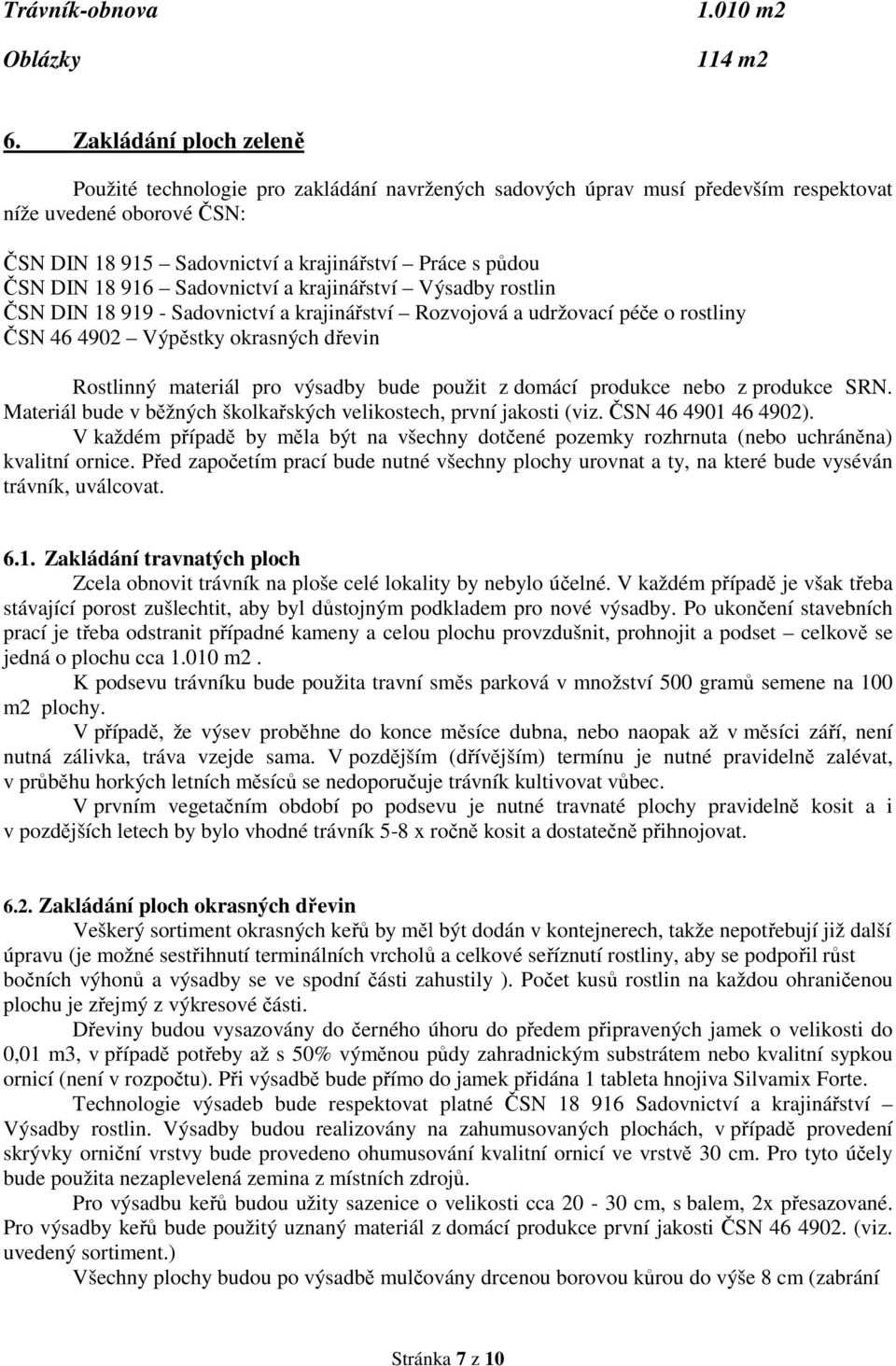 18 916 Sadovnictví a krajinářství Výsadby rostlin ČSN DIN 18 919 - Sadovnictví a krajinářství Rozvojová a udržovací péče o rostliny ČSN 46 4902 Výpěstky okrasných dřevin Rostlinný materiál pro