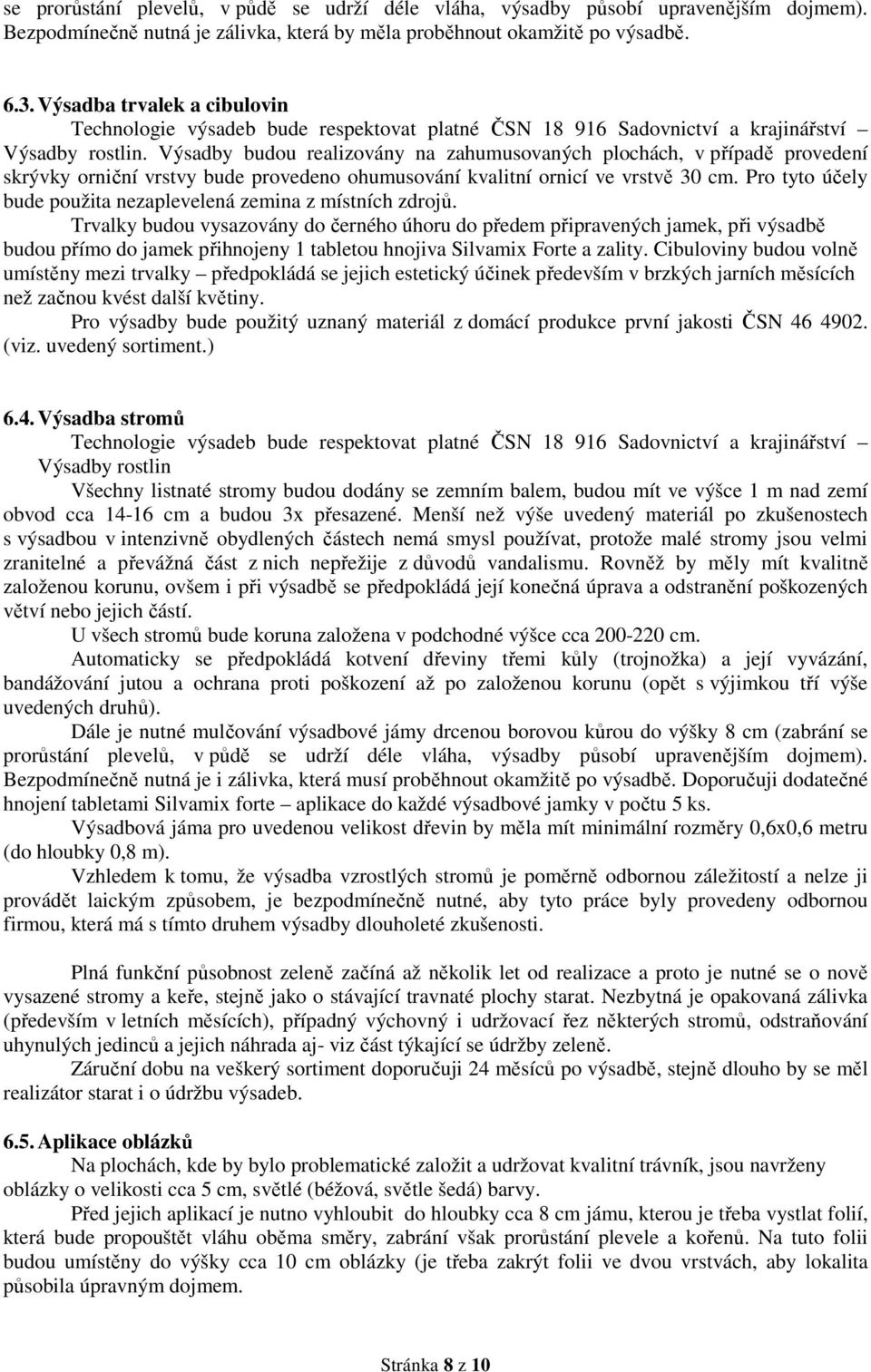 Výsadby budou realizovány na zahumusovaných plochách, v případě provedení skrývky orniční vrstvy bude provedeno ohumusování kvalitní ornicí ve vrstvě 30 cm.
