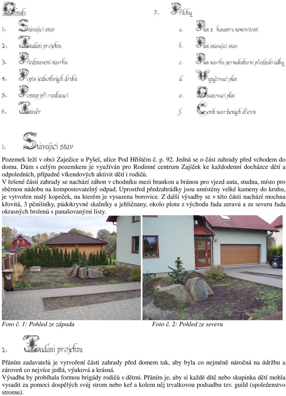 Stávající stav Pozemek leží v obci Zaječice u Pyšel, ulice Pod Hřištěm č. p. 92. Jedná se o část zahrady před vchodem do domu.