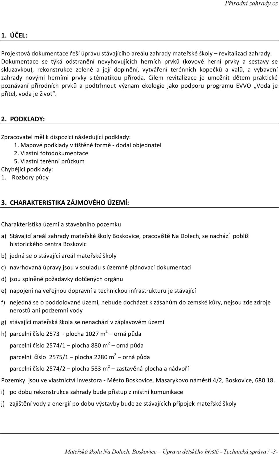 novými herními prvky s tématikou p íroda. Cílem revitalizace je umo nit d tem praktické poznávaní p írodních prvk a podtrhnout význam ekologie jako podporu programu EVVO Voda je p ítel, voda je ivot.