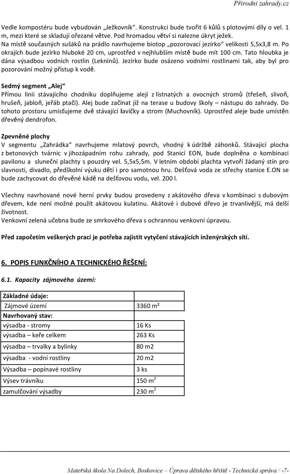 Tato hloubka je dána výsadbou vodních rostlin (Leknín ). Jezírko bude osázeno vodními rostlinami tak, aby byl pro pozorování mo ný p ístup k vod.