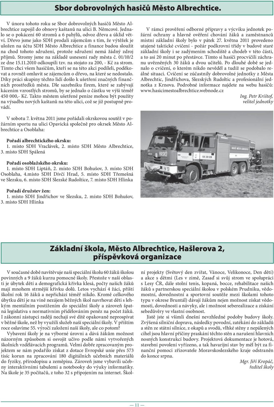 Dřevo jsme jako SDH prodali zájemcům s tím, že výtěžek je uložen na účtu SDH Město Albrechtice a finance budou sloužit na chod tohoto sdružení, protože sdružení nemá žádný zdroj příjmů.