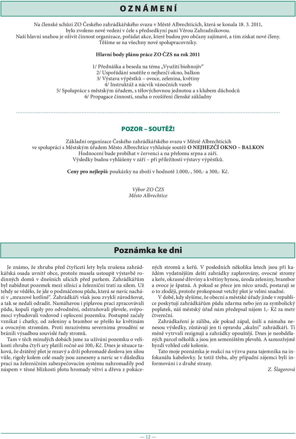 Hlavní body plánu práce ZO ČZS na rok 2011 1/ Přednáška a beseda na téma Využití biohnojiv 2/ Uspořádání soutěže o nejhezčí okno, balkon 3/ Výstava výpěstků ovoce, zelenina, květiny 4/ Instruktáž a