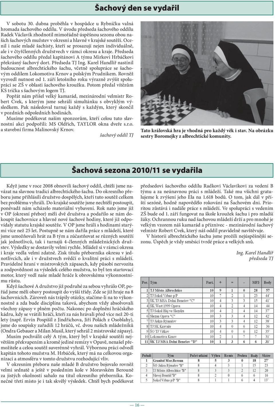 Ocenil i naše mladé šachisty, kteří se prosazují nejen individuálně, ale i v čtyřčlenných družstvech v rámci okresu a kraje.