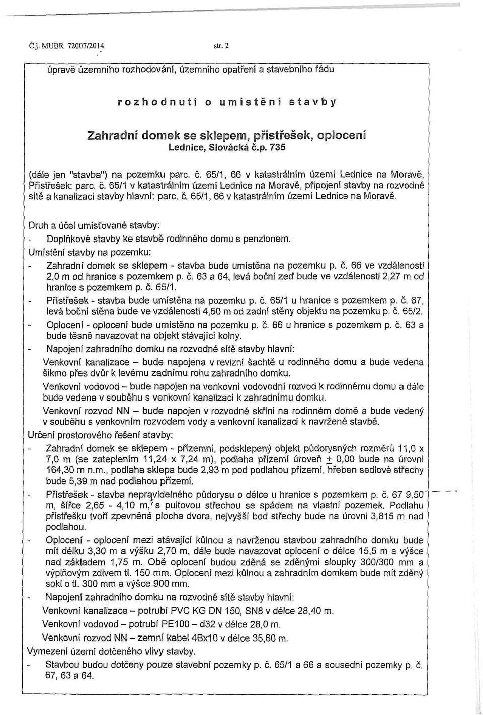 Umístění stavby na pozemku: Zahradní domek se sklepem - stavba bude umístěna na pozemku p. č. 66 ve vzdálenosti 2,0 m od hranice s pozemkem p. č. 63 a 64, levá boční zeď bude ve vzdálenosti 2,27 m od hranice s pozemkem p.