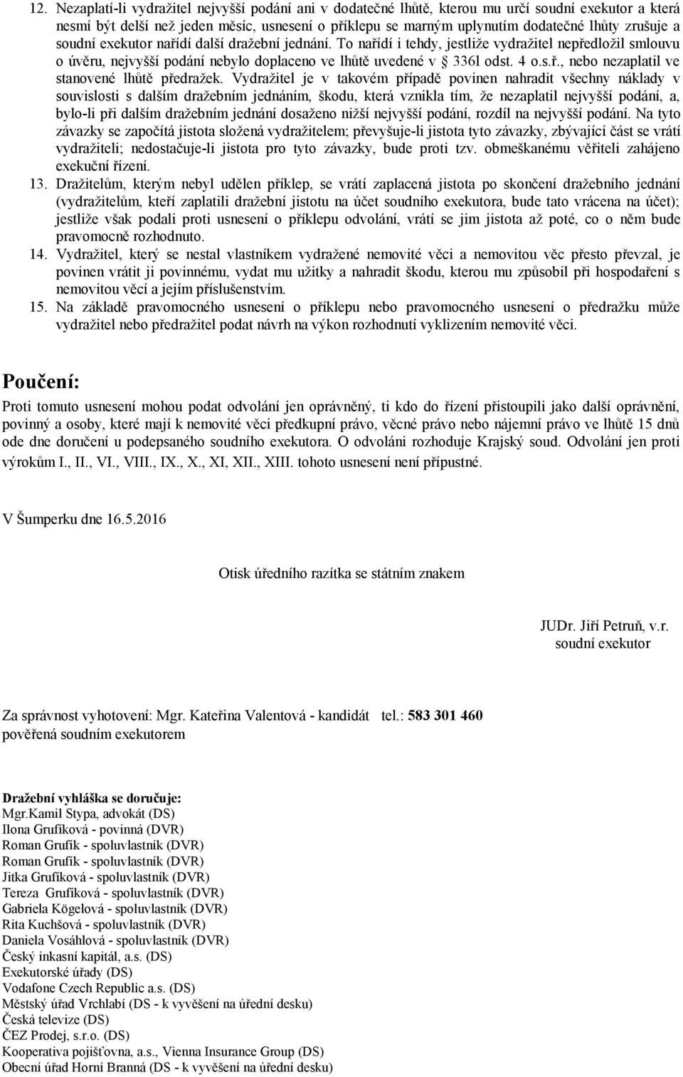 Vydražitel je v takovém případě povinen nahradit všechny náklady v souvislosti s dalším dražebním jednáním, škodu, která vznikla tím, že nezaplatil nejvyšší podání, a, bylo-li při dalším dražebním