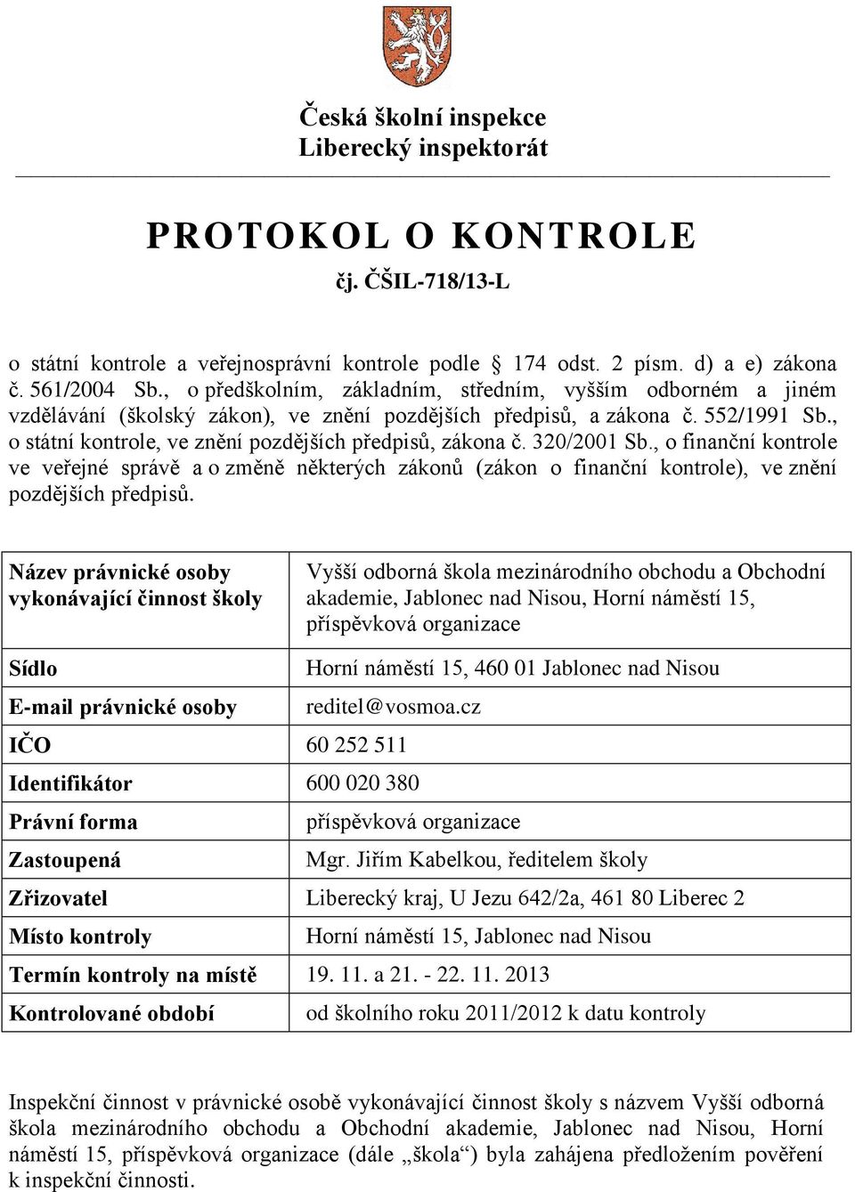 , o státní kontrole, ve znění pozdějších předpisů, zákona č. 320/2001 Sb., o finanční kontrole ve veřejné správě a o změně některých zákonů (zákon o finanční kontrole), ve znění pozdějších předpisů.