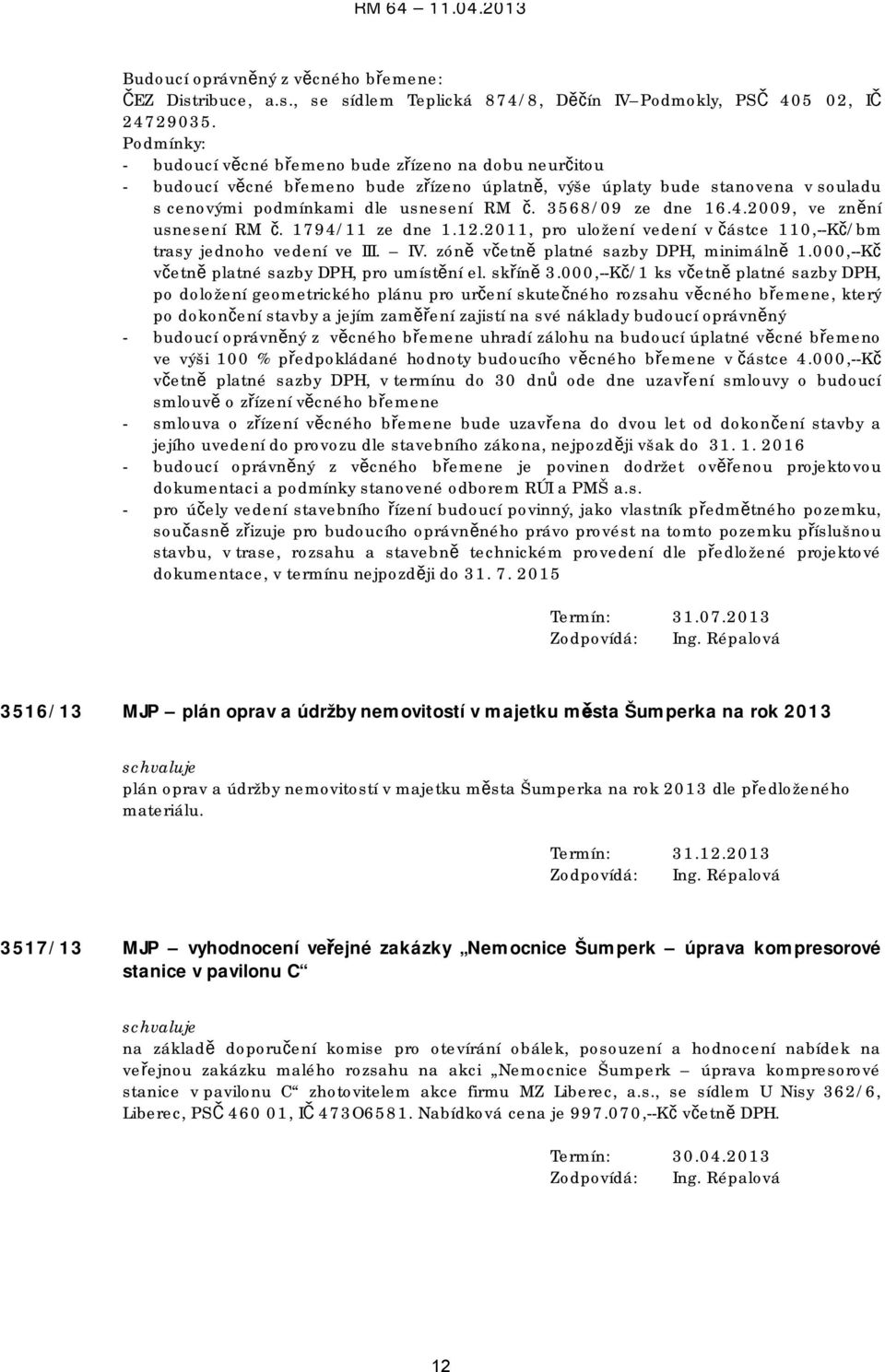 3568/09 ze dne 16.4.2009, ve znění usnesení RM č. 1794/11 ze dne 1.12.2011, pro uložení vedení v částce 110,--Kč/bm trasy jednoho vedení ve III. IV. zóně včetně platné sazby DPH, minimálně 1.