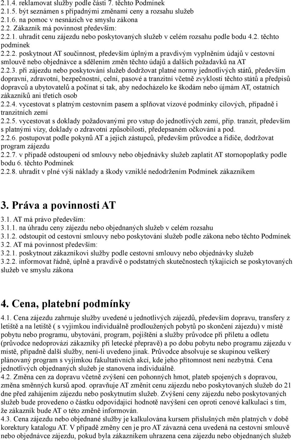 2.3. při zájezdu nebo poskytování služeb dodržovat platné normy jednotlivých států, především dopravní, zdravotní, bezpečnostní, celní, pasové a tranzitní včetně zvyklostí těchto států a předpisů