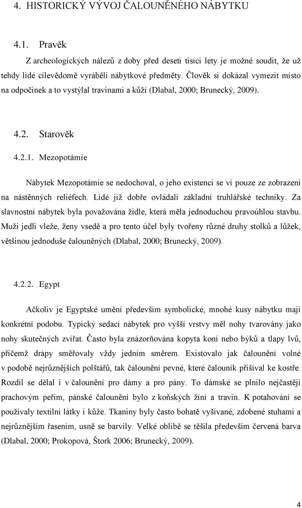 Mezopotámie Nábytek Mezopotámie se nedochoval, o jeho existenci se ví pouze ze zobrazení na nástěnných reliéfech. Lidé již dobře ovládali základní truhlářské techniky.