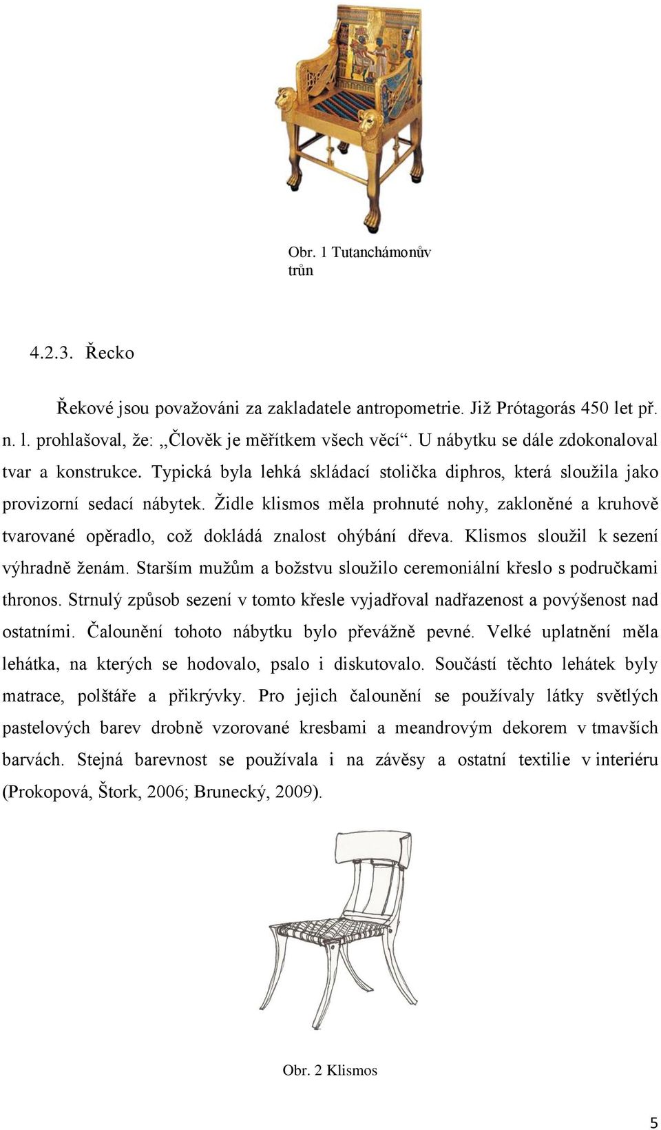 Židle klismos měla prohnuté nohy, zakloněné a kruhově tvarované opěradlo, což dokládá znalost ohýbání dřeva. Klismos sloužil k sezení výhradně ženám.