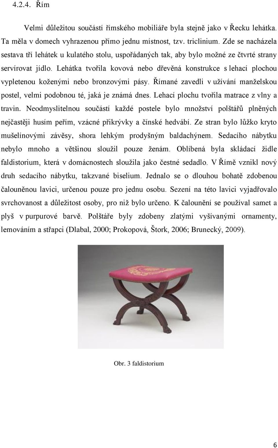 Lehátka tvořila kovová nebo dřevěná konstrukce s lehací plochou vypletenou koženými nebo bronzovými pásy. Římané zavedli v užívání manželskou postel, velmi podobnou té, jaká je známá dnes.