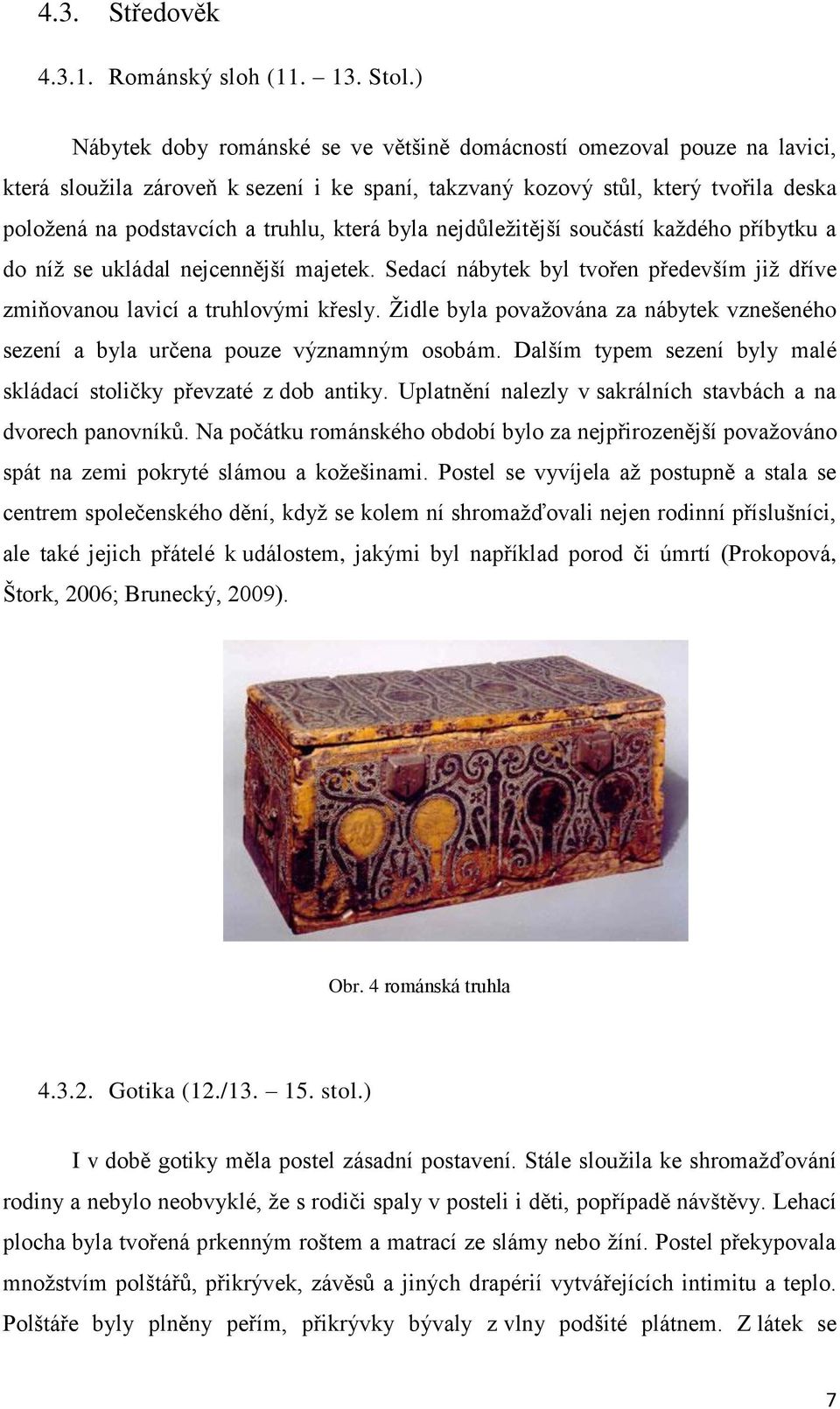 která byla nejdůležitější součástí každého příbytku a do níž se ukládal nejcennější majetek. Sedací nábytek byl tvořen především již dříve zmiňovanou lavicí a truhlovými křesly.