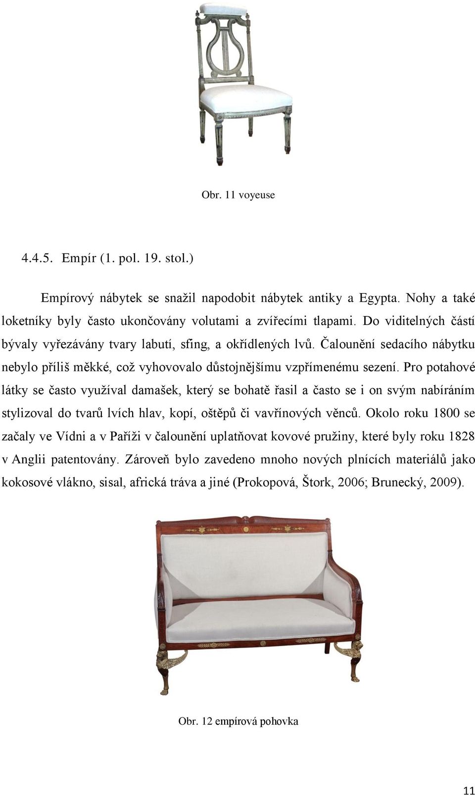Pro potahové látky se často využíval damašek, který se bohatě řasil a často se i on svým nabíráním stylizoval do tvarů lvích hlav, kopí, oštěpů či vavřínových věnců.