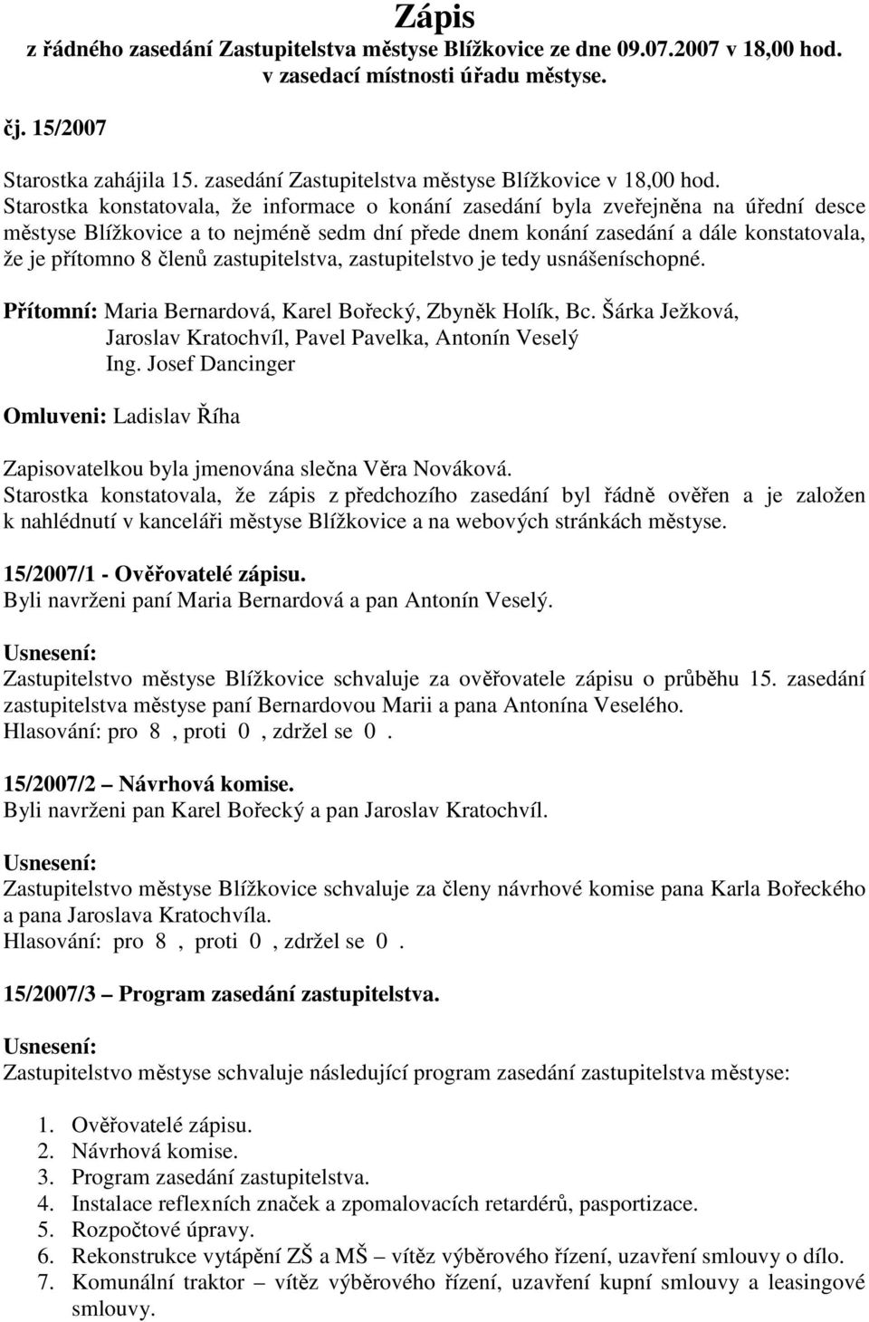 Starostka konstatovala, že informace o konání zasedání byla zveřejněna na úřední desce městyse Blížkovice a to nejméně sedm dní přede dnem konání zasedání a dále konstatovala, že je přítomno 8 členů