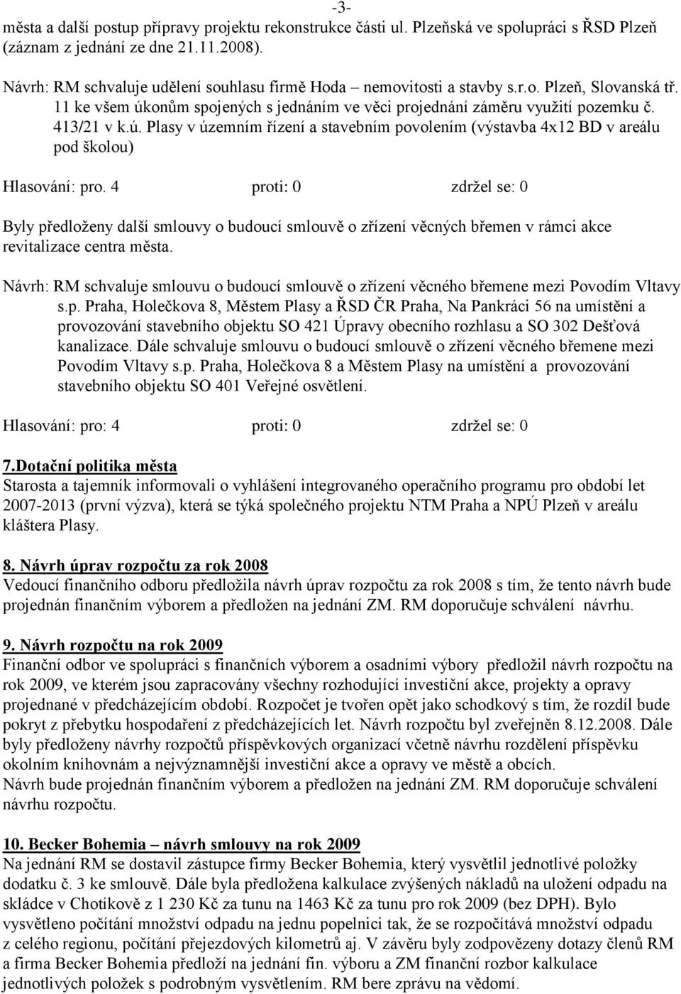 onům spojených s jednáním ve věci projednání záměru vyuţití pozemku č. 413/21 v k.ú. Plasy v územním řízení a stavebním povolením (výstavba 4x12 BD v areálu pod školou) Hlasování: pro.
