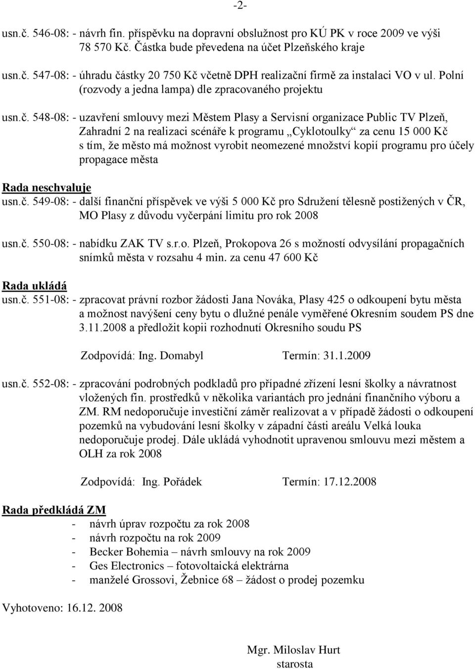 548-08: - uzavření smlouvy mezi Městem Plasy a Servisní organizace Public TV Plzeň, Zahradní 2 na realizaci scénáře k programu Cyklotoulky za cenu 15 000 Kč s tím, ţe město má moţnost vyrobit