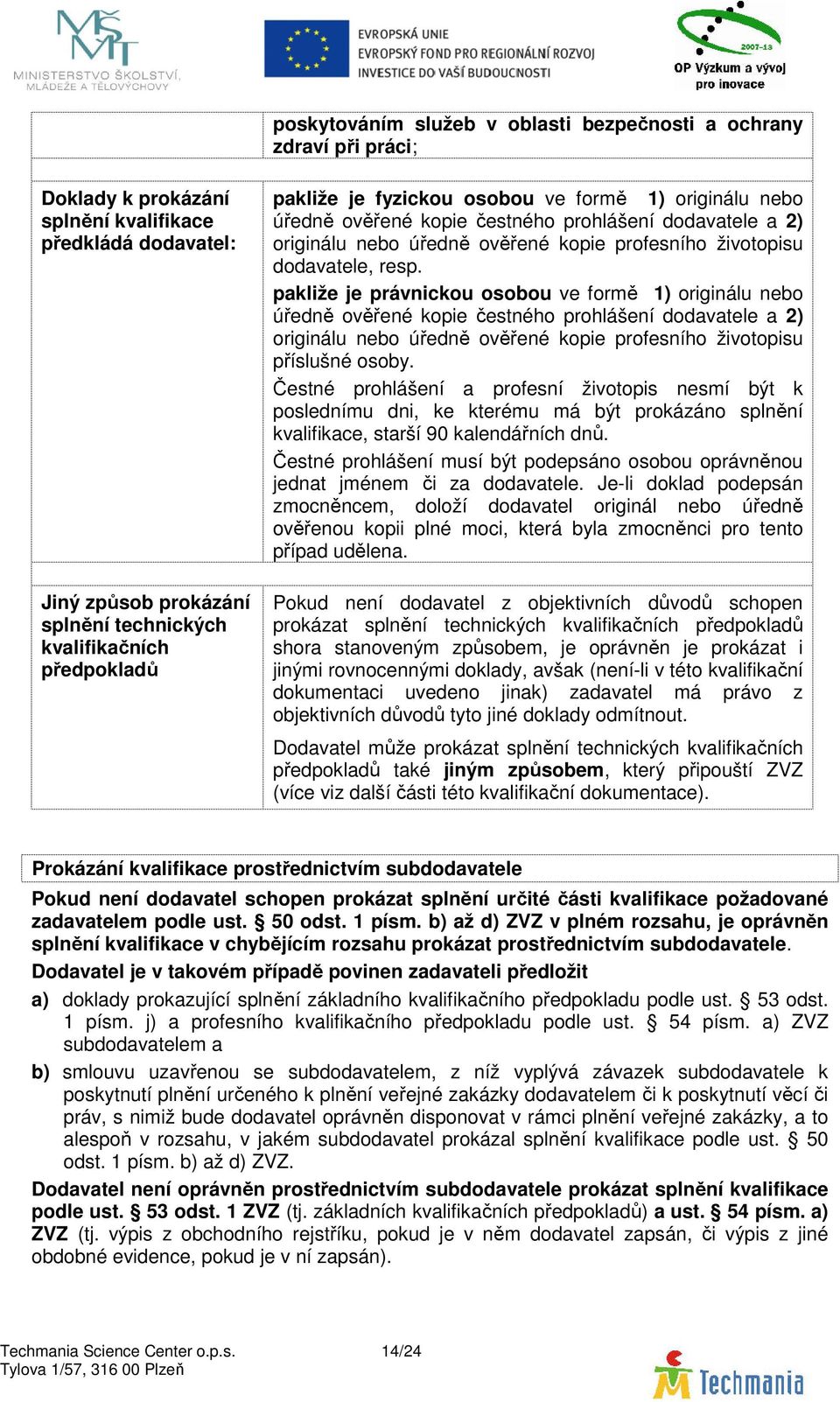 pakliže je právnickou osobou ve formě 1) originálu nebo úředně ověřené kopie čestného prohlášení dodavatele a 2) originálu nebo úředně ověřené kopie profesního životopisu příslušné osoby.