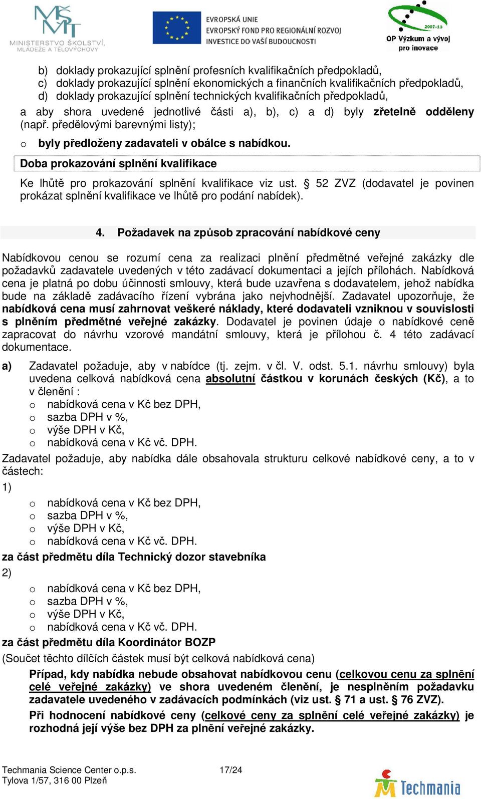 Doba prokazování splnění kvalifikace Ke lhůtě pro prokazování splnění kvalifikace viz ust. 52 ZVZ (dodavatel je povinen prokázat splnění kvalifikace ve lhůtě pro podání nabídek). 4.