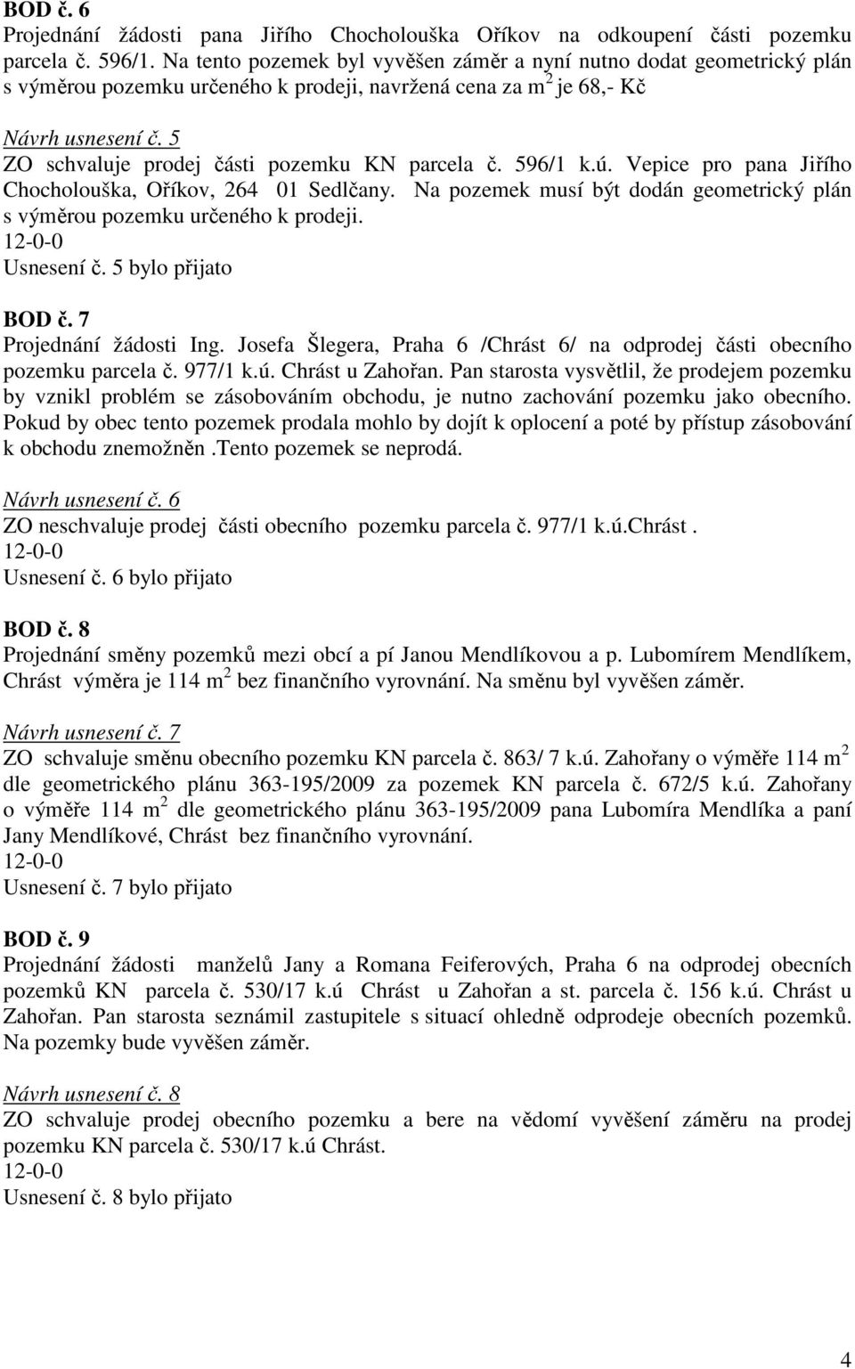 5 ZO schvaluje prodej části pozemku KN parcela č. 596/1 k.ú. Vepice pro pana Jiřího Chocholouška, Oříkov, 264 01 Sedlčany.