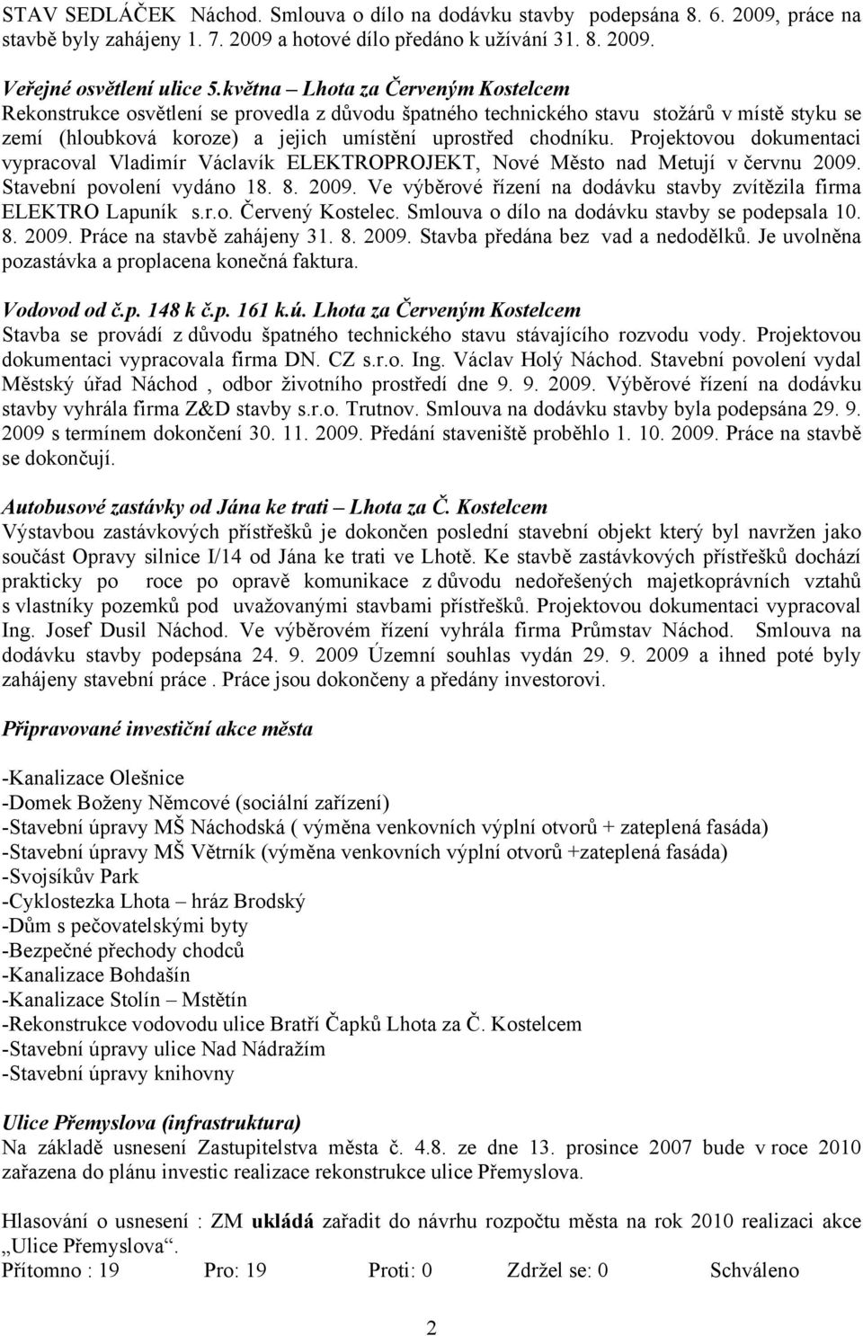 Projektovou dokumentaci vypracoval Vladimír Václavík ELEKTROPROJEKT, Nové Město nad Metují v červnu 2009. Stavební povolení vydáno 18. 8. 2009. Ve výběrové řízení na dodávku stavby zvítězila firma ELEKTRO Lapuník s.