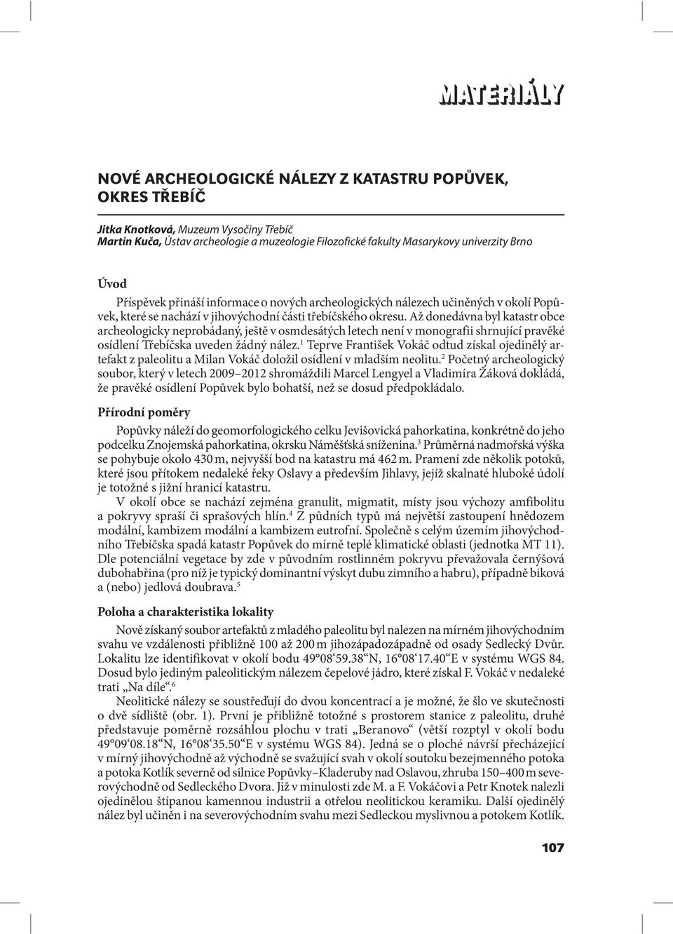 Až donedávna byl katastr obce archeologicky neprobádaný, ještě v osmdesátých letech není v monografii shrnující pravěké osídlení Třebíčska uveden žádný nález.