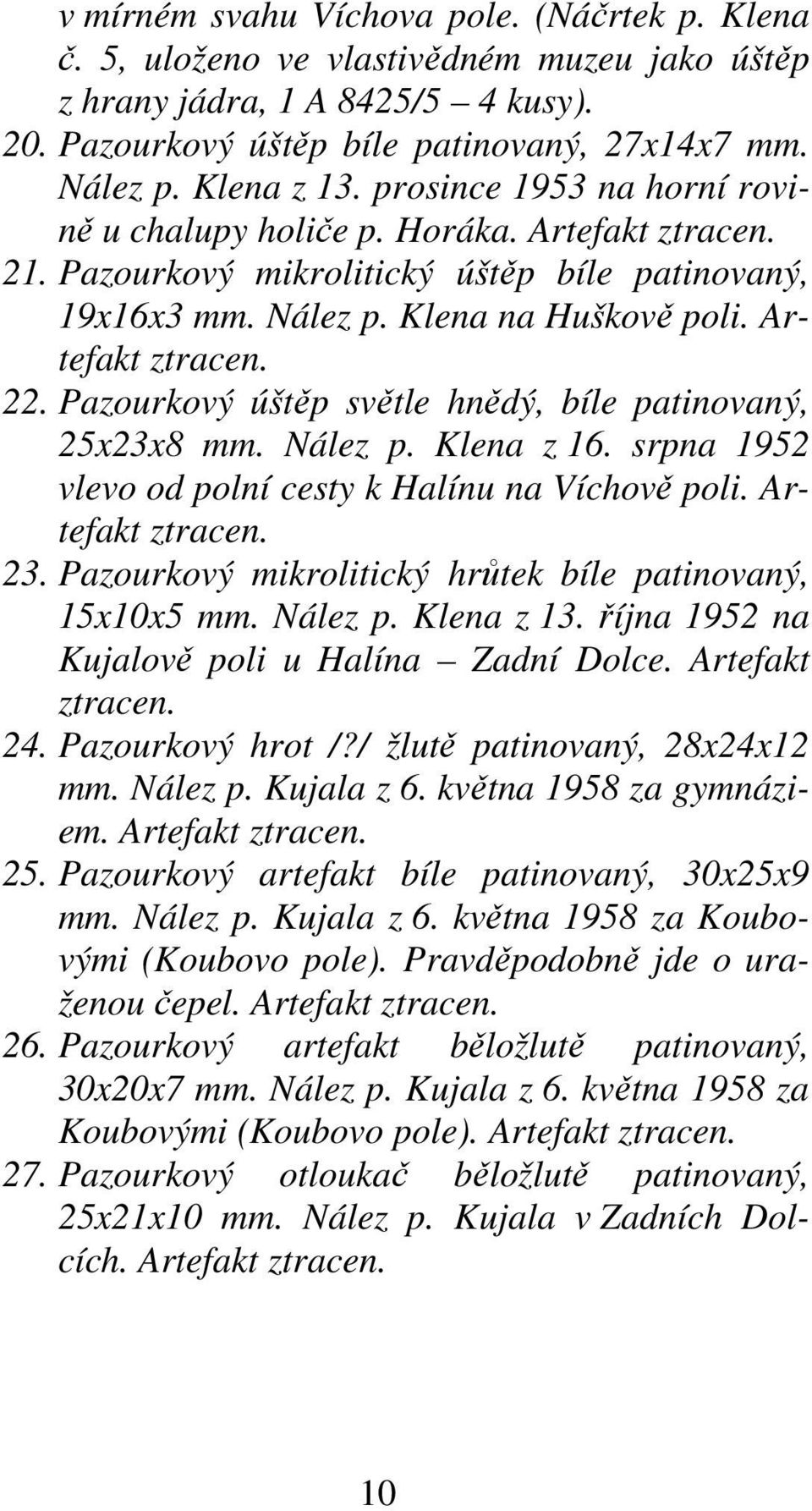 Pazourkový úštěp světle hnědý, bíle patinovaný, 25x23x8 mm. Nález p. Klena z 16. srpna 1952 vlevo od polní cesty k Halínu na Víchově poli. Artefakt ztracen. 23.