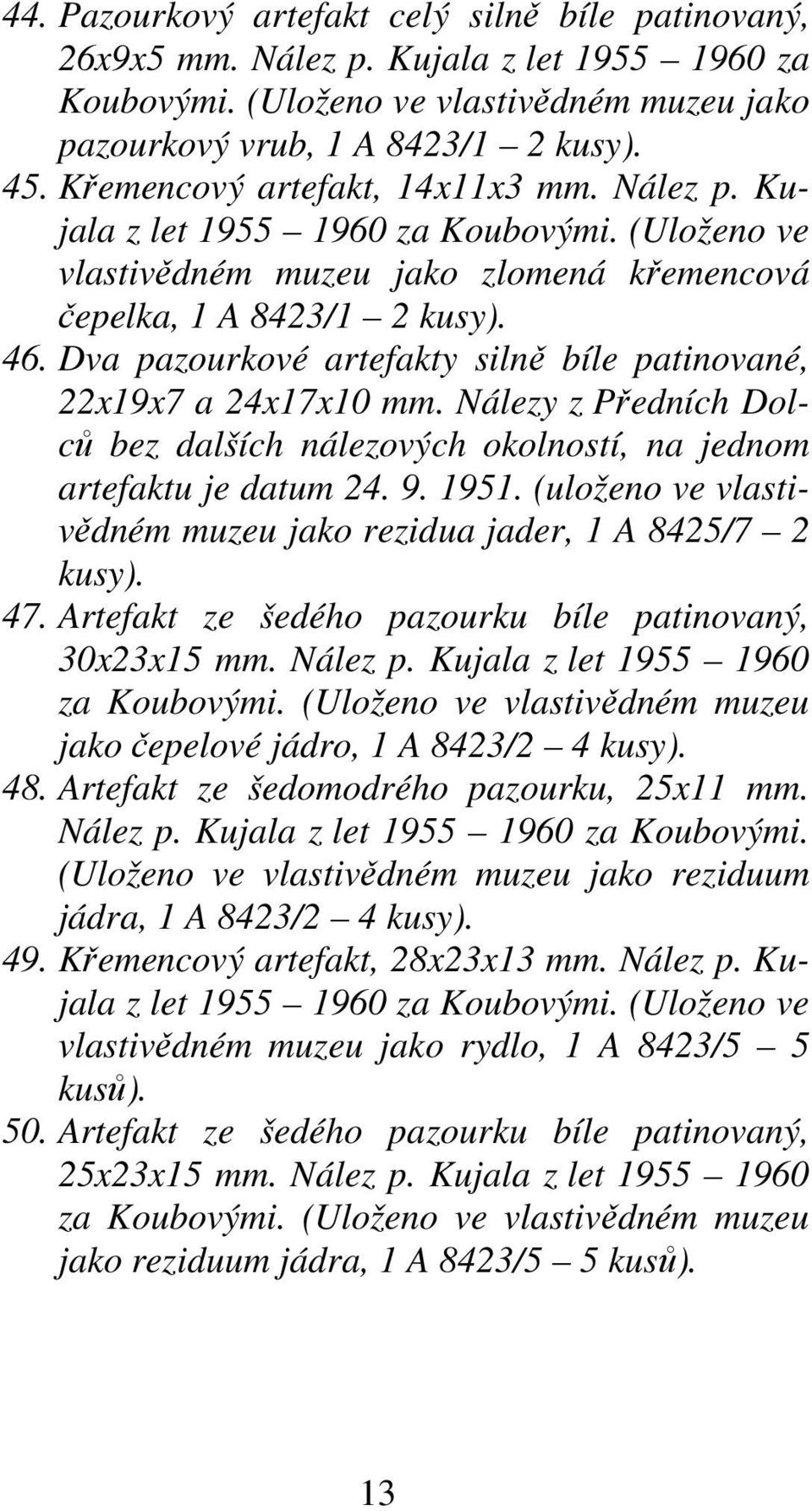 Dva pazourkové artefakty silně bíle patinované, 22x19x7 a 24x17x10 mm. Nálezy z Předních Dolců bez dalších nálezových okolností, na jednom artefaktu je datum 24. 9. 1951.