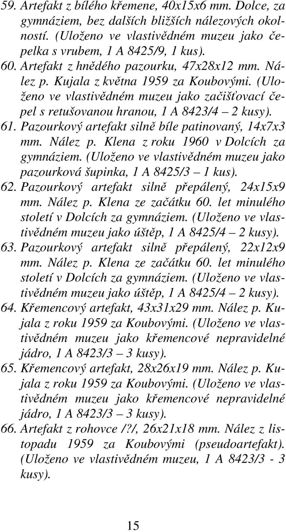 Pazourkový artefakt silně bíle patinovaný, 14x7x3 mm. Nález p. Klena z roku 1960 v Dolcích za gymnáziem. (Uloženo ve vlastivědném muzeu jako pazourková šupinka, 1 A 8425/3 1 kus). 62.