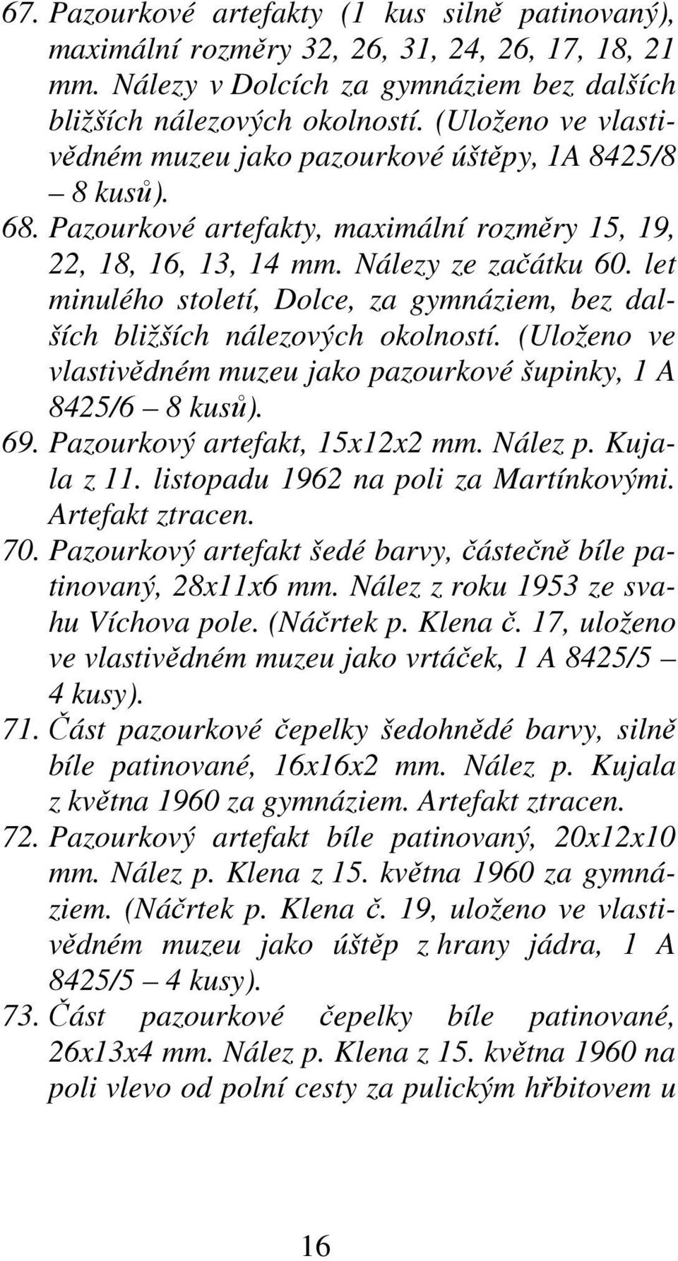 let minulého století, Dolce, za gymnáziem, bez dalších bližších nálezových okolností. (Uloženo ve vlastivědném muzeu jako pazourkové šupinky, 1 A 8425/6 8 kusů). 69. Pazourkový artefakt, 15x12x2 mm.