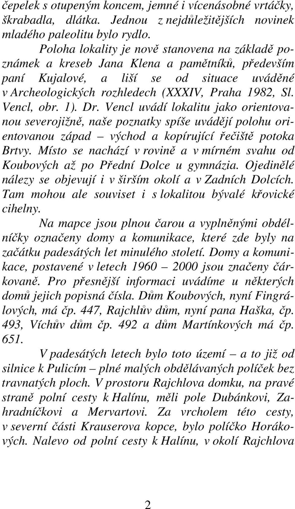 Vencl, obr. 1). Dr. Vencl uvádí lokalitu jako orientovanou severojižně, naše poznatky spíše uvádějí polohu orientovanou západ východ a kopírující řečiště potoka Brtvy.