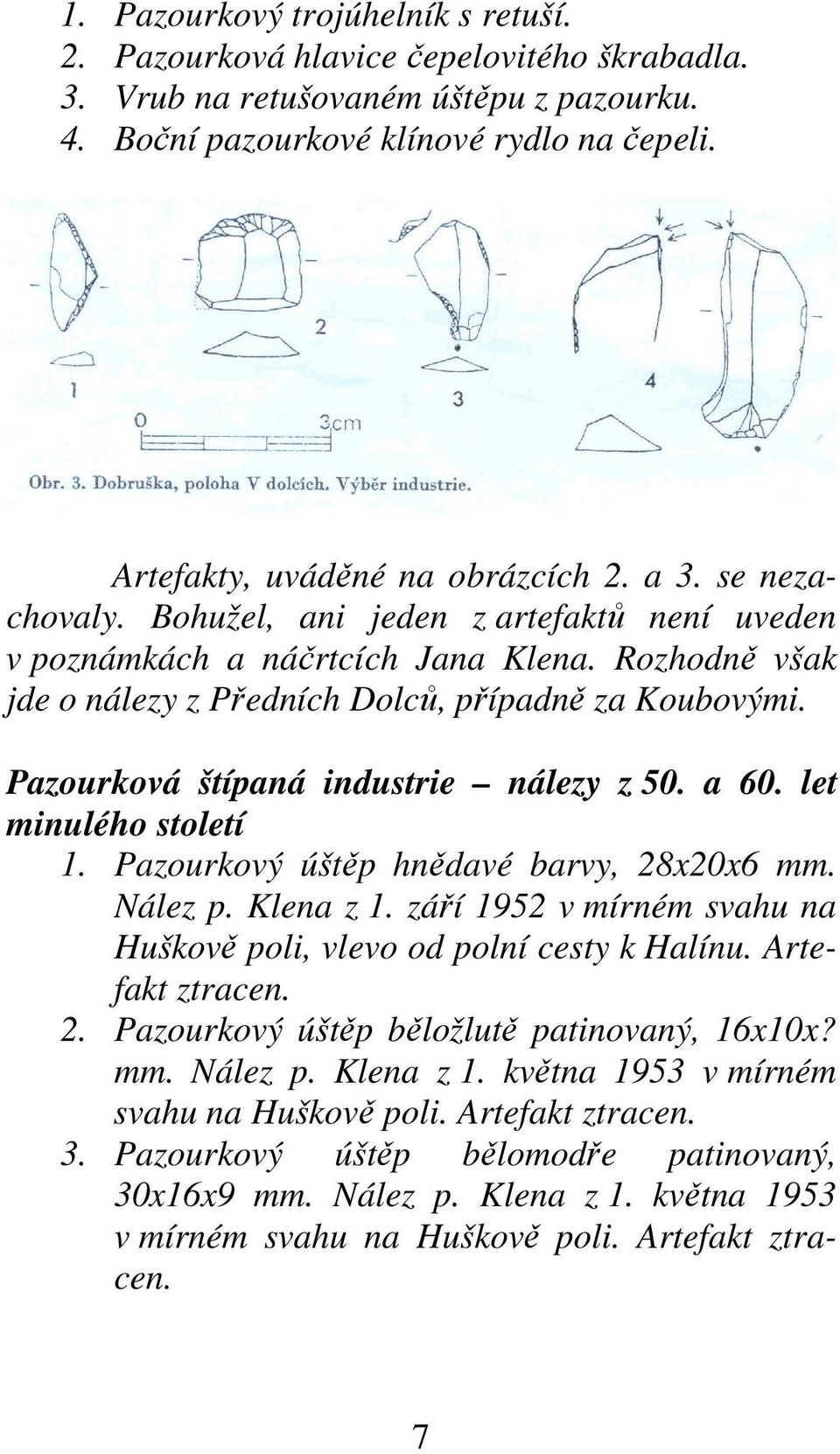 Rozhodně však jde o nálezy z Předních Dolců, případně za Koubovými. Pazourková štípaná industrie nálezy z 50. a 60. let minulého století 1. Pazourkový úštěp hnědavé barvy, 28x20x6 mm. Nález p.