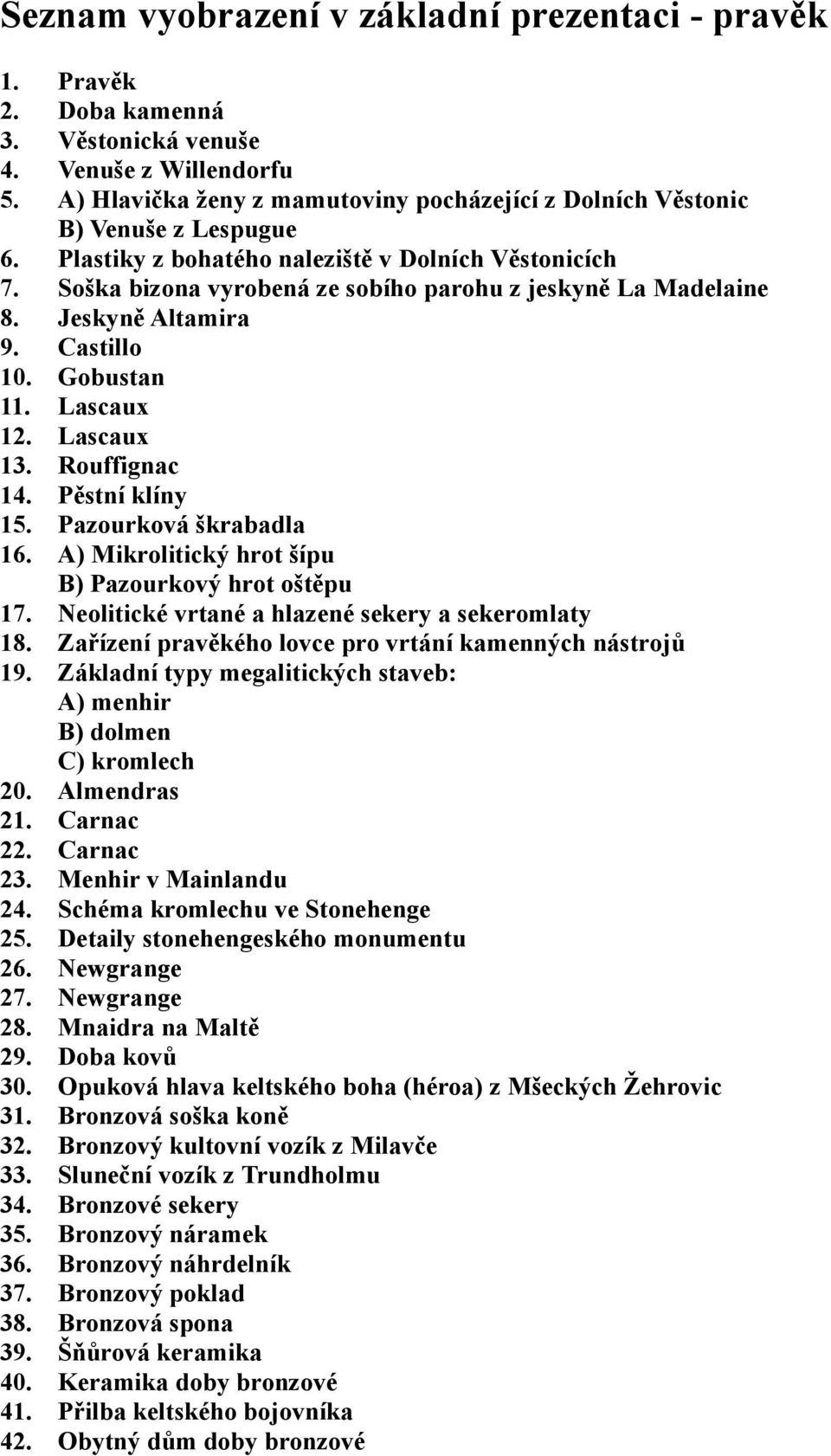 Soška bizona vyrobená ze sobího parohu z jeskyně La Madelaine 8. Jeskyně Altamira 9. Castillo 10. Gobustan 11. Lascaux 12. Lascaux 13. Rouffignac 14. Pěstní klíny 15. Pazourková škrabadla 16.