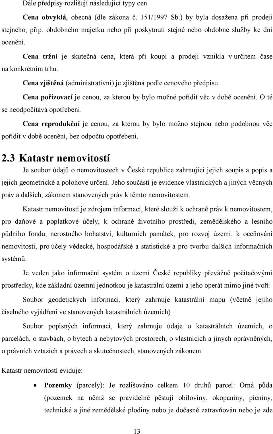 Cena zjištěná (administrativní) je zjištěná podle cenového předpisu. Cena pořizovací je cenou, za kterou by bylo možné pořídit věc v době ocenění. O té se neodpočítává opotřebení.