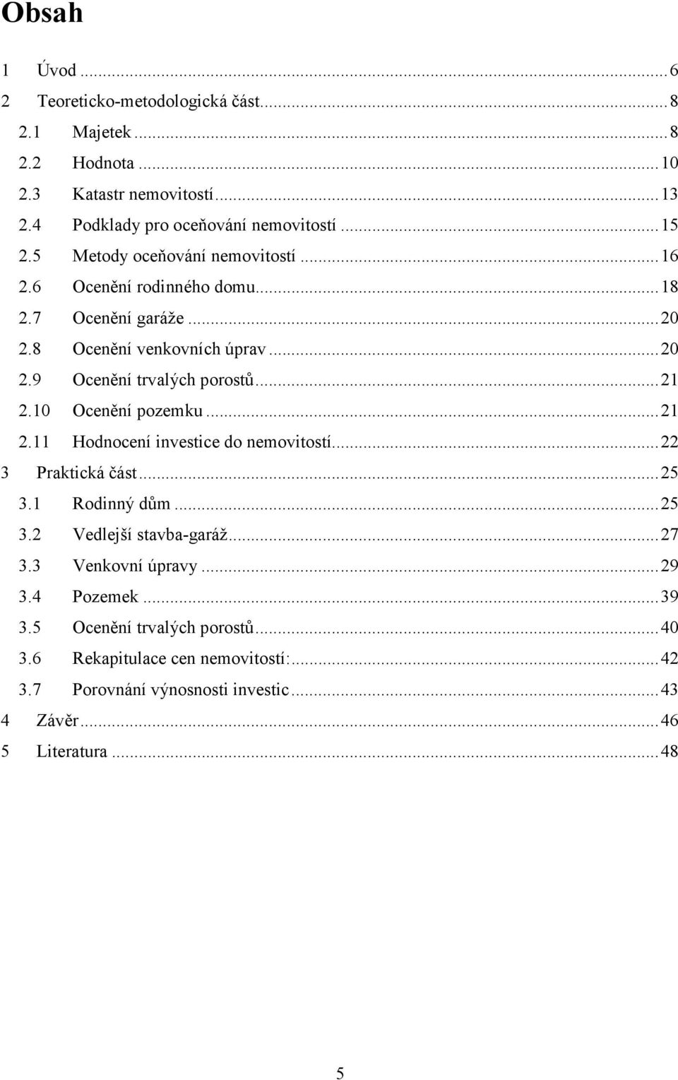 10 Ocenění pozemku...21 2.11 Hodnocení investice do nemovitostí...22 3 Praktická část...25 3.1 Rodinný dům...25 3.2 Vedlejší stavba-garáž...27 3.3 Venkovní úpravy.