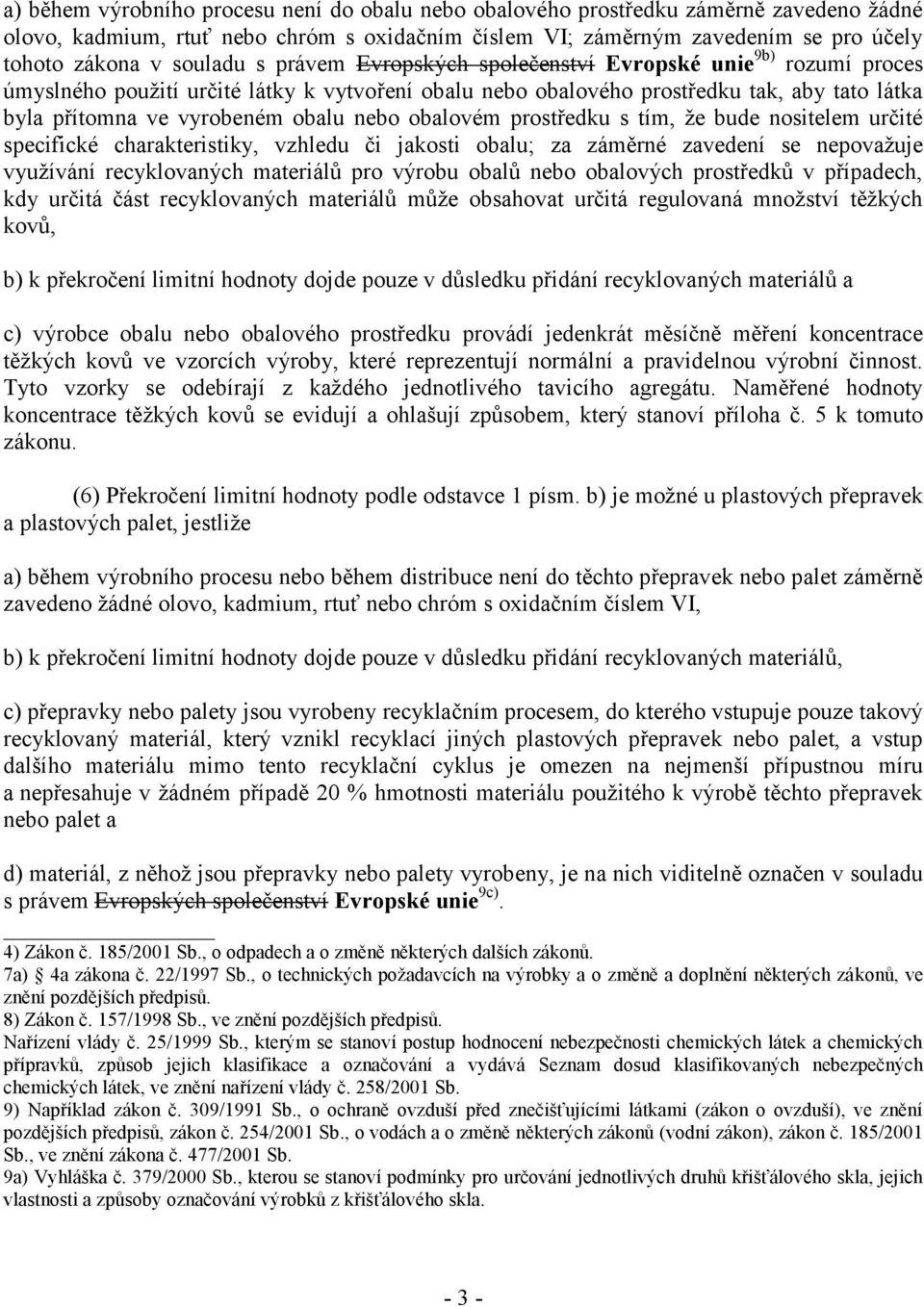 obalu nebo obalovém prostředku s tím, že bude nositelem určité specifické charakteristiky, vzhledu či jakosti obalu; za záměrné zavedení se nepovažuje využívání recyklovaných materiálů pro výrobu