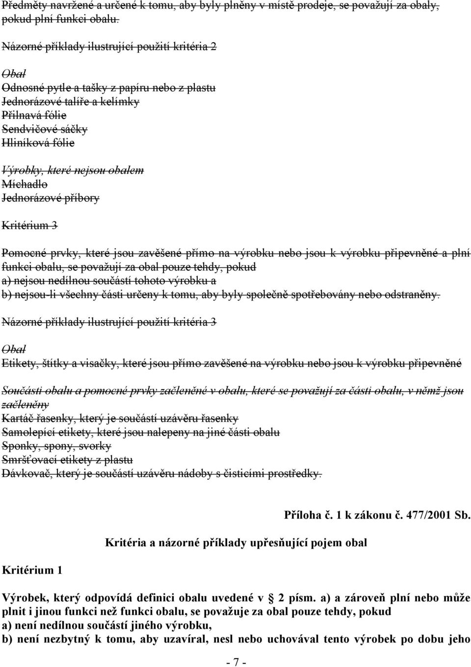 obalem Míchadlo Jednorázové příbory Kritérium 3 Pomocné prvky, které jsou zavěšené přímo na výrobku nebo jsou k výrobku připevněné a plní funkci obalu, se považují za obal pouze tehdy, pokud a)